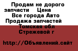 Продам не дорого запчасти  › Цена ­ 2 000 - Все города Авто » Продажа запчастей   . Томская обл.,Стрежевой г.